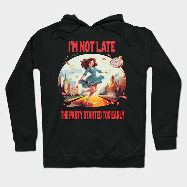 I'M NOT LATE THE PARTY STARTED TOO EARLY Hoodie by ArtfulDesign